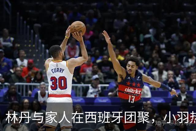 林丹与家人在西班牙团聚，小羽热爱网球，夫妻幸福如初