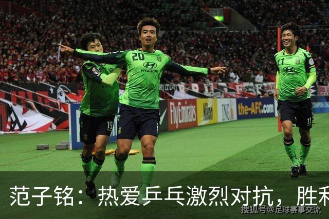 范子铭：热爱乒乓激烈对抗，胜利时刻提升士气